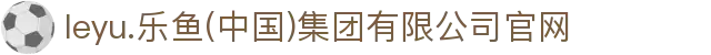 leyu.乐鱼(中国)集团有限公司官网