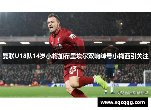 曼联U18队14岁小将加布里埃尔双响绰号小梅西引关注