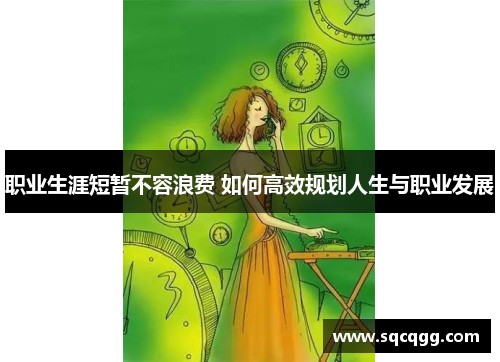 职业生涯短暂不容浪费 如何高效规划人生与职业发展