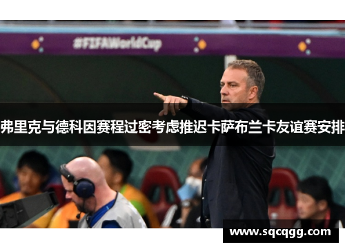 弗里克与德科因赛程过密考虑推迟卡萨布兰卡友谊赛安排